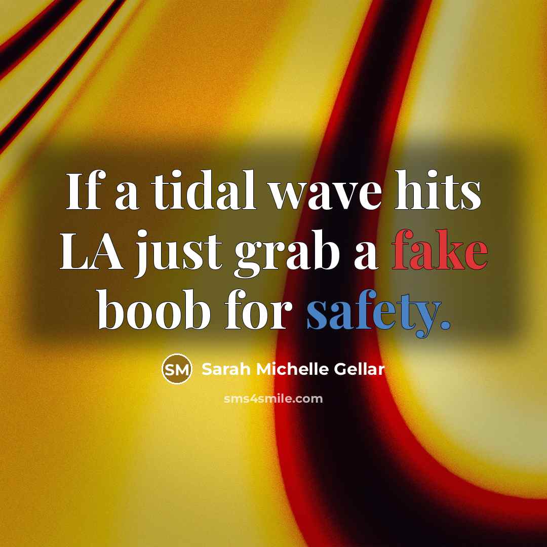“If a tidal wave hits LA just grab a fake boob for safety.” quote by Sarah Michelle Gellar