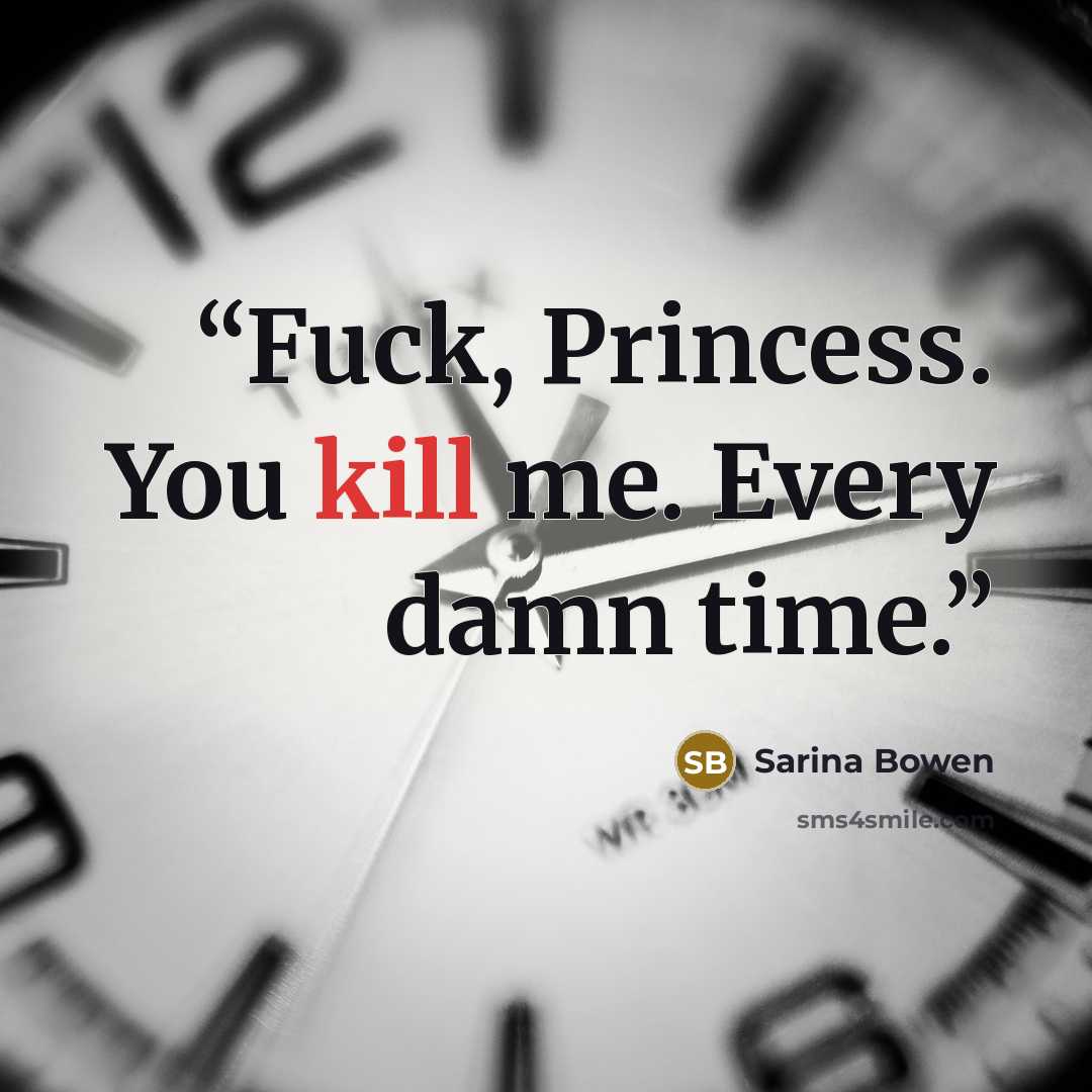 “Fuck, Princess. You kill me. Every damn time.” quote by Sarina Bowen