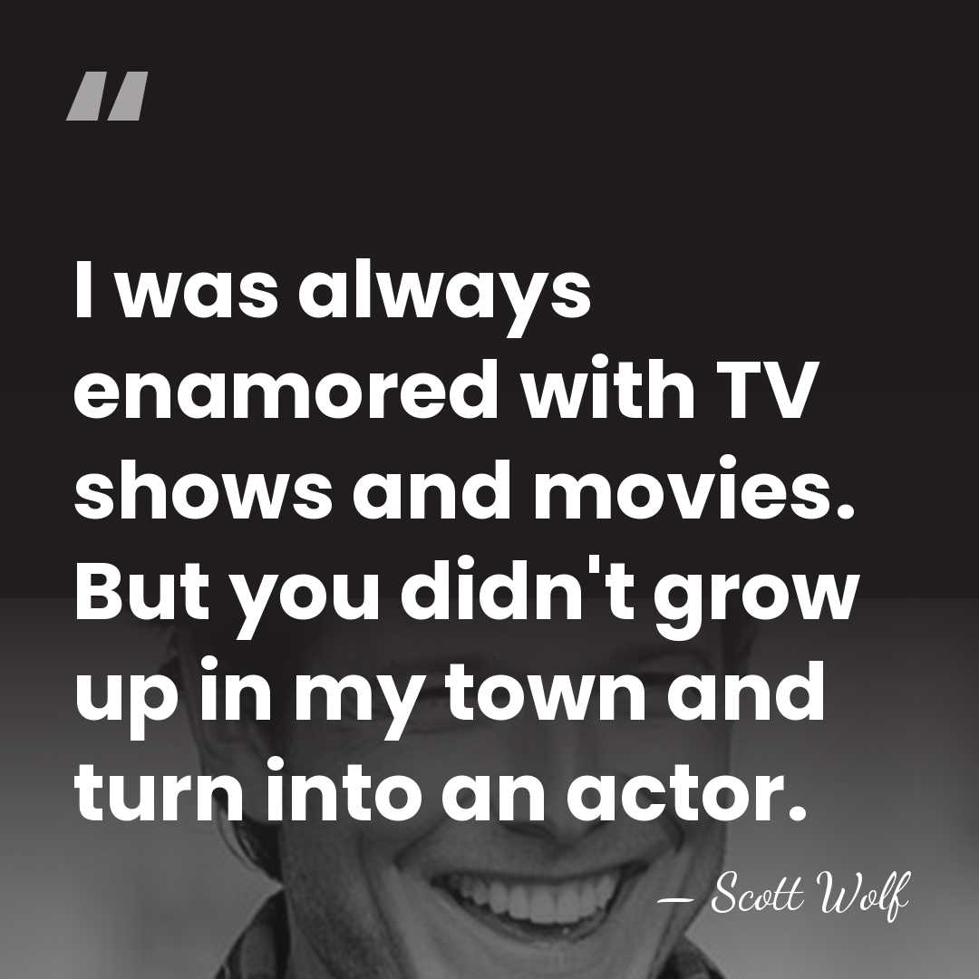 I was always enamored with TV shows and movies. But you didn't&hellip; - Scott Wolf
