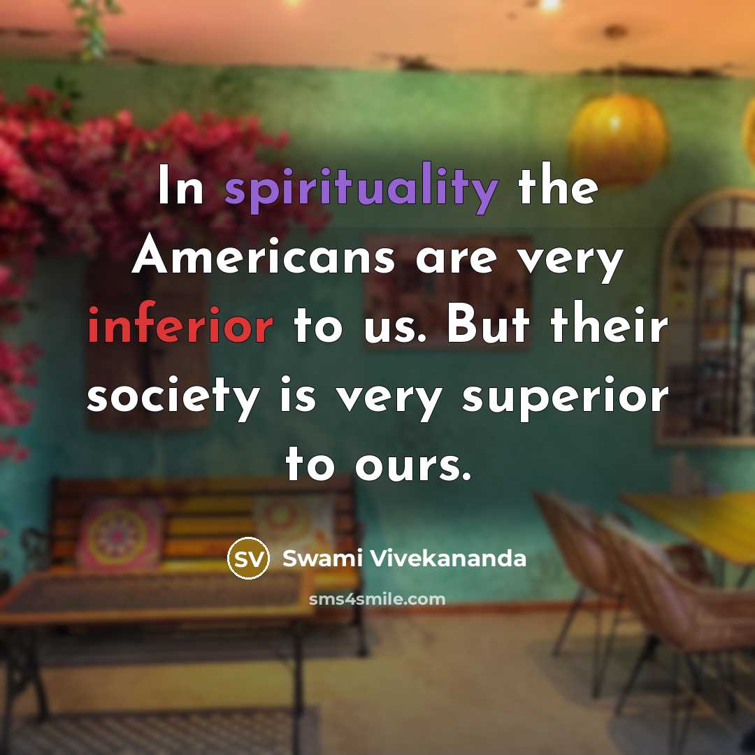 “In spirituality the Americans are very inferior to us. But their society is very superior to ours.” quote by Swami Vivekananda