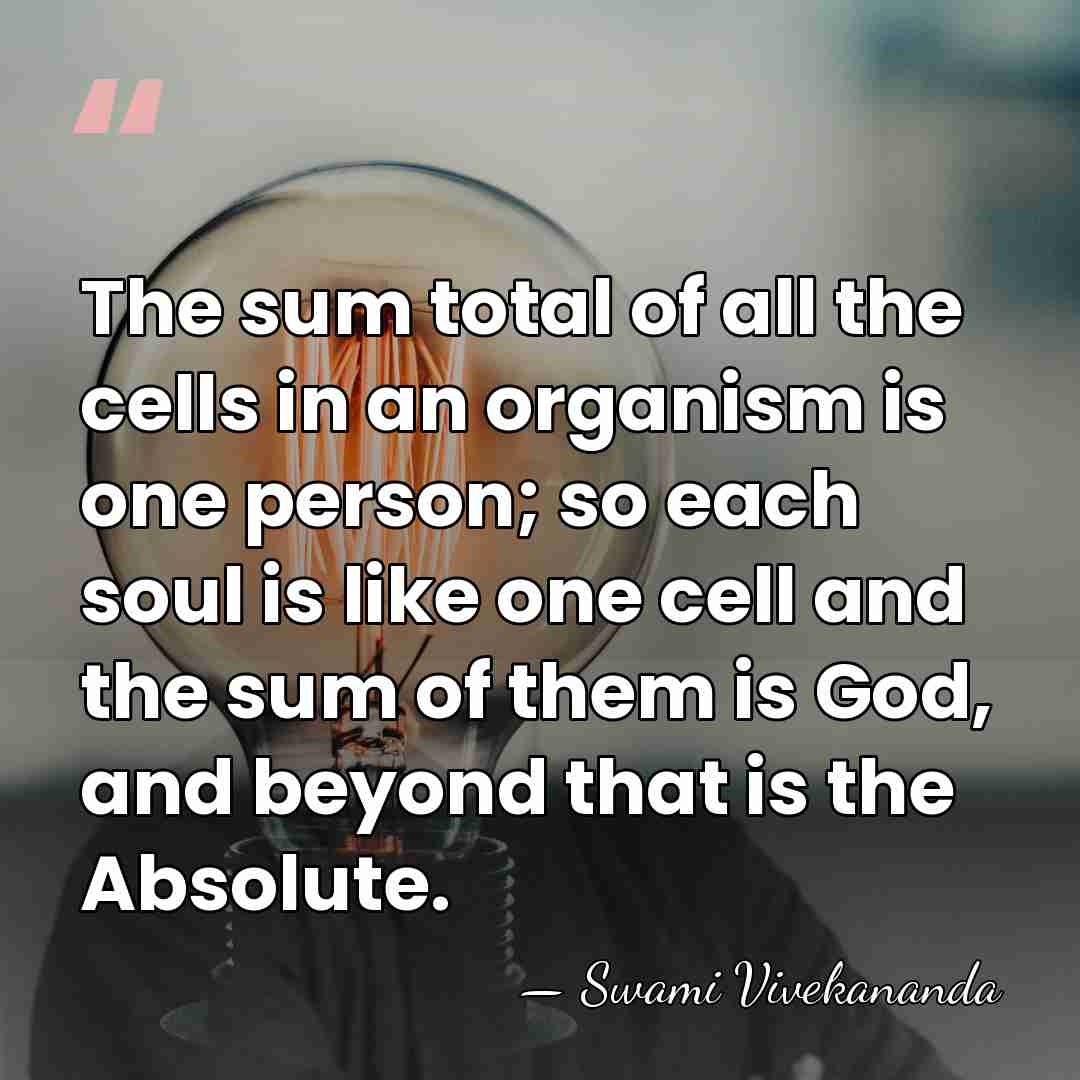 The sum total of all the cells in an organism is one&hellip; - Swami Vivekananda
