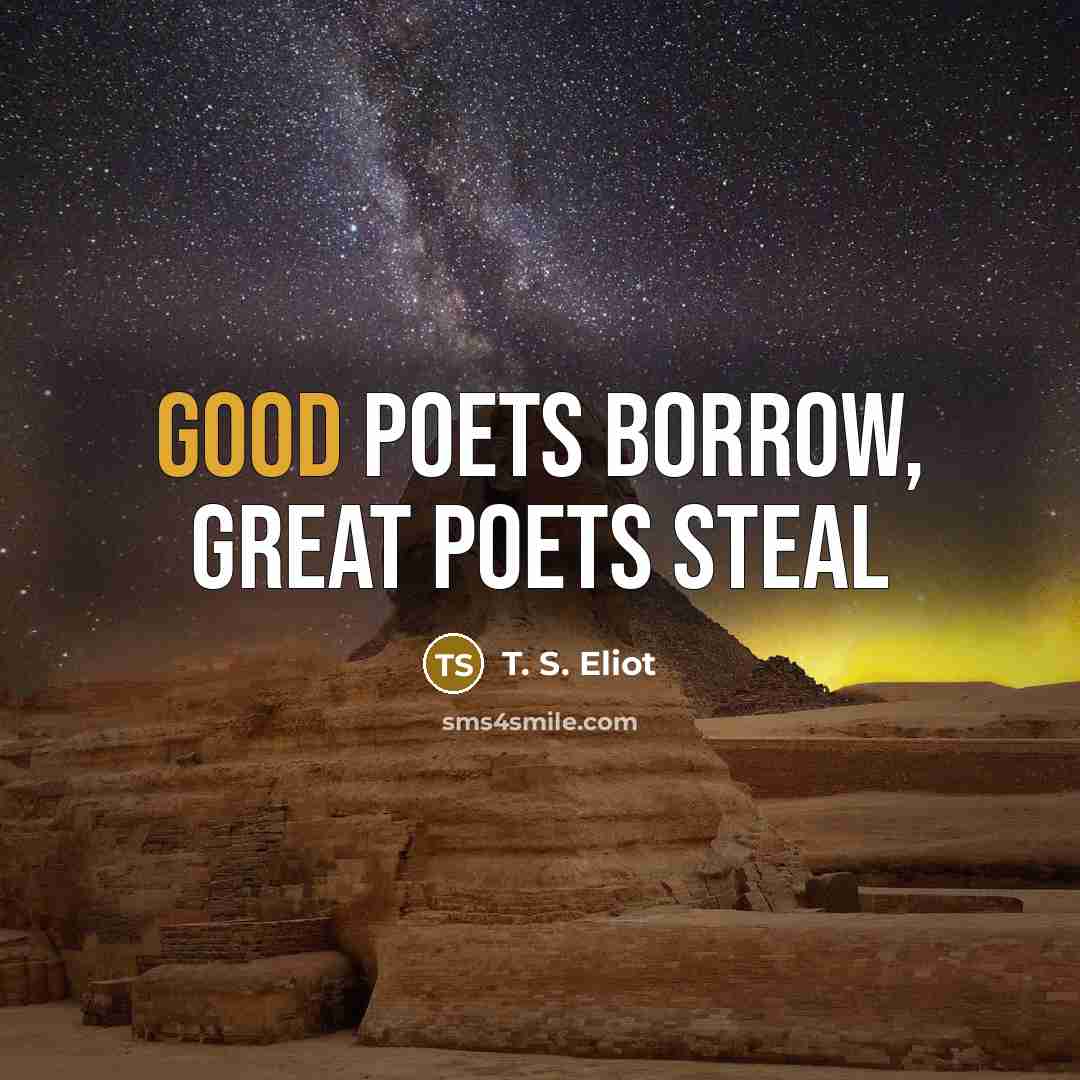 “Good poets borrow, great poets steal…” quote by T. S. Eliot