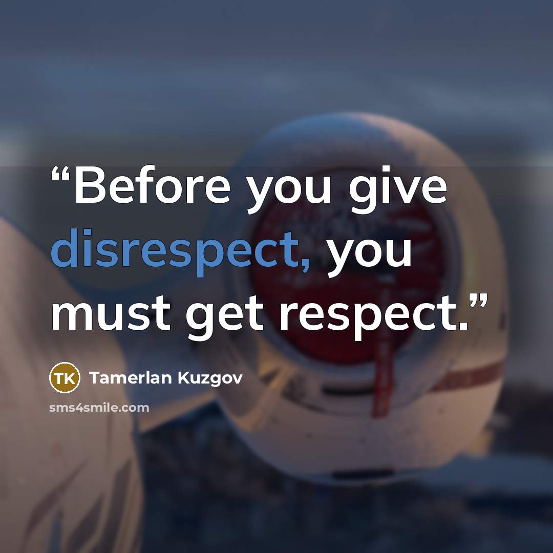 “Before you give disrespect, you must get respect.” quote by Tamerlan Kuzgov
