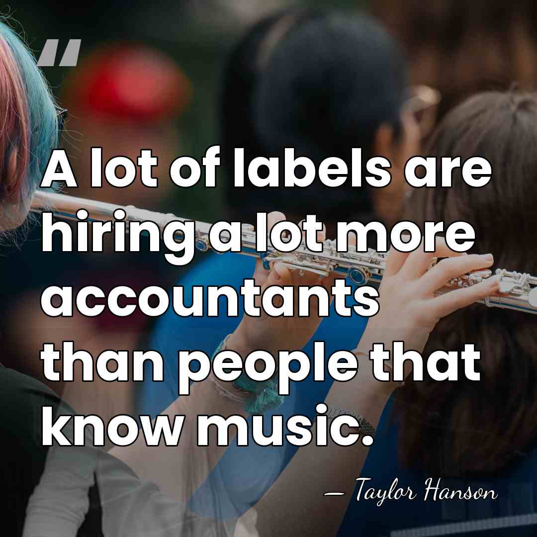 A lot of labels are hiring a lot more accountants than people&hellip; - Taylor Hanson