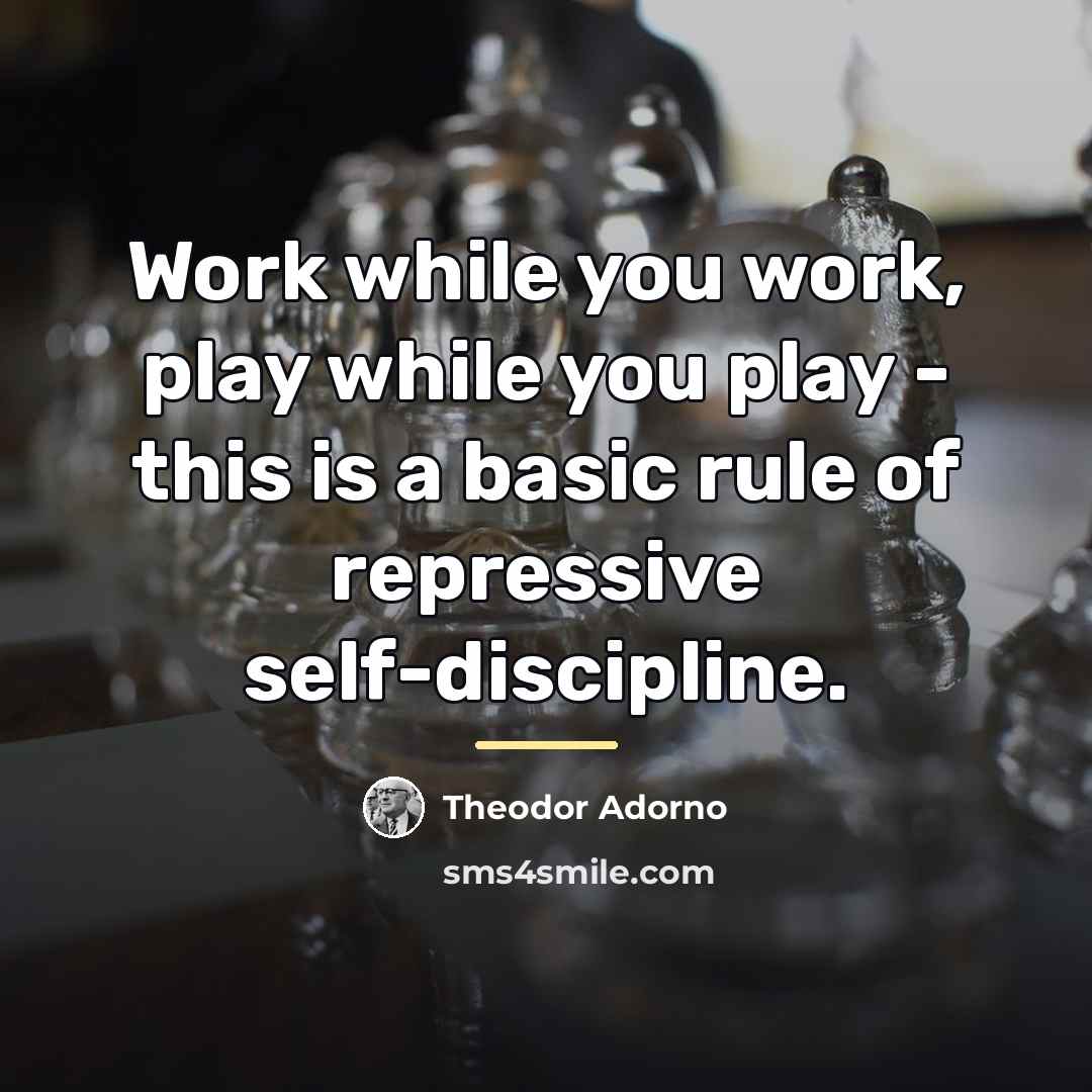 “Work while you work, play while you play - this…” quote by Theodor Adorno