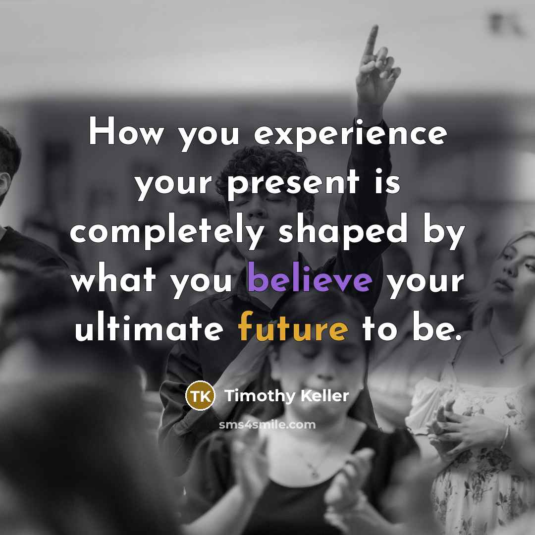 “How you experience your present is completely shaped by what…” quote by Timothy Keller