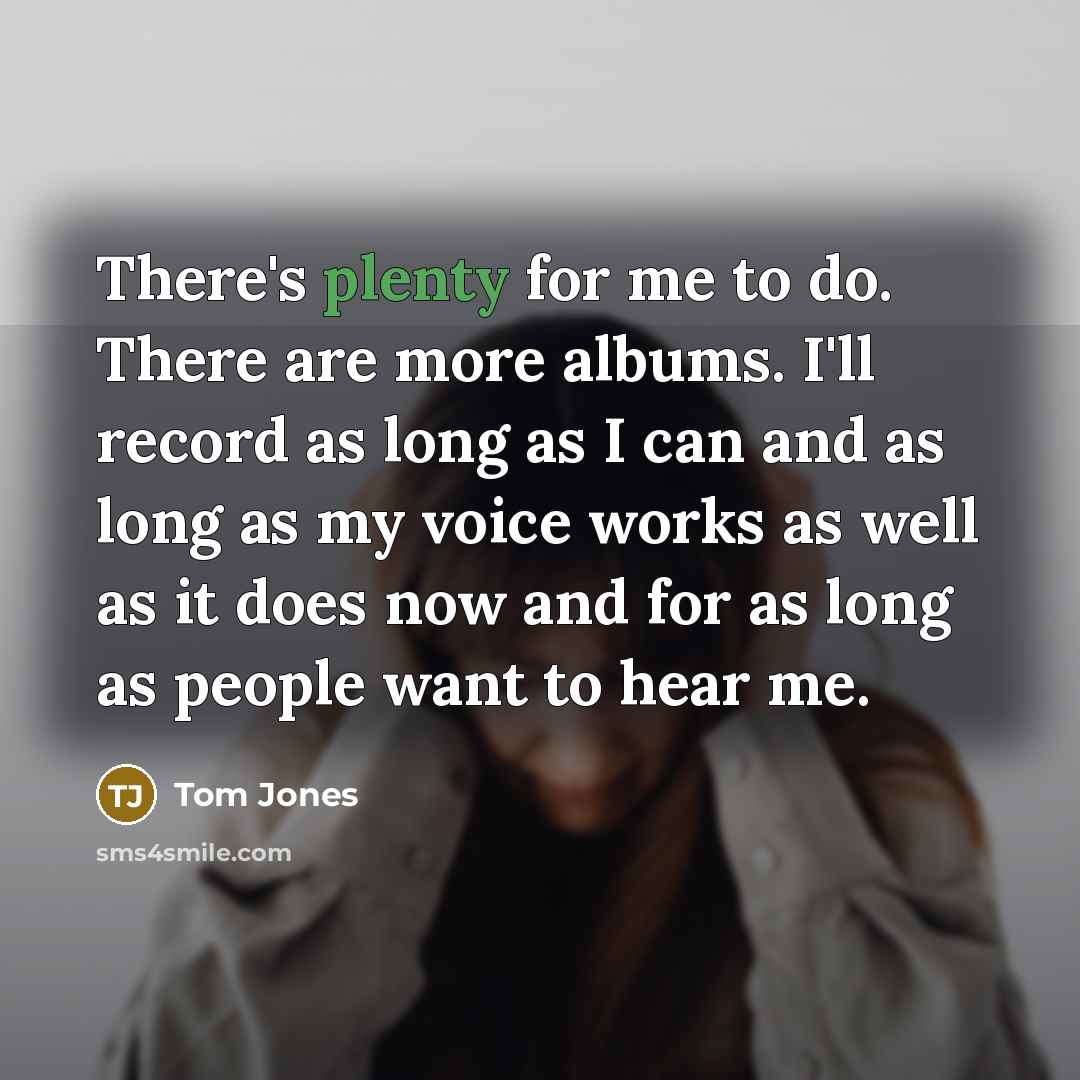 “There's plenty for me to do. There are more albums.…” quote by Tom Jones