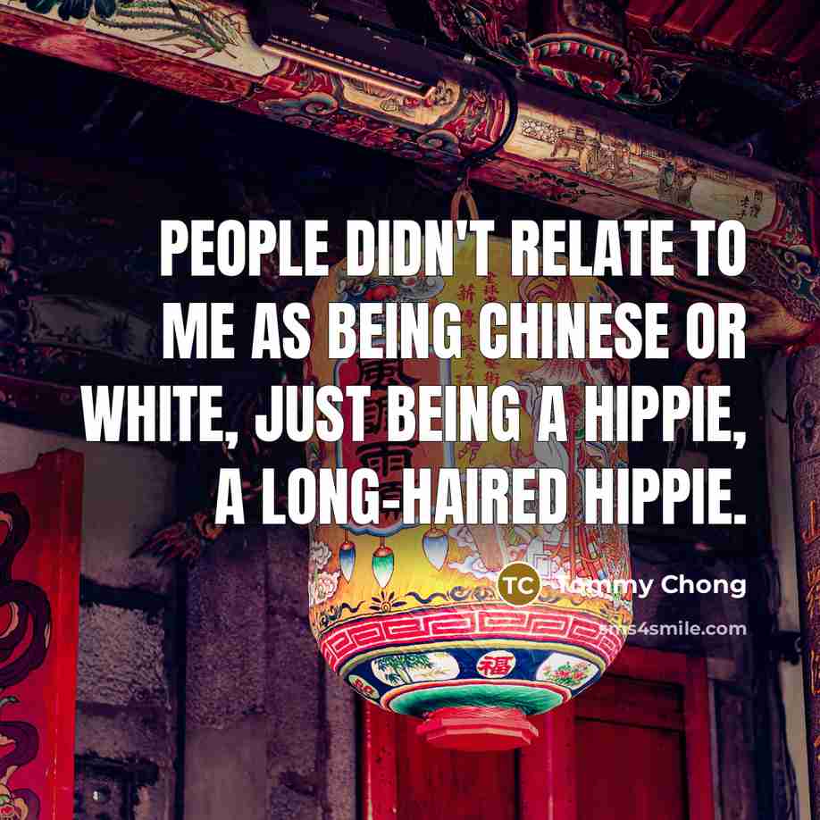 “People didn't relate to me as being Chinese or white,…” quote by Tommy Chong