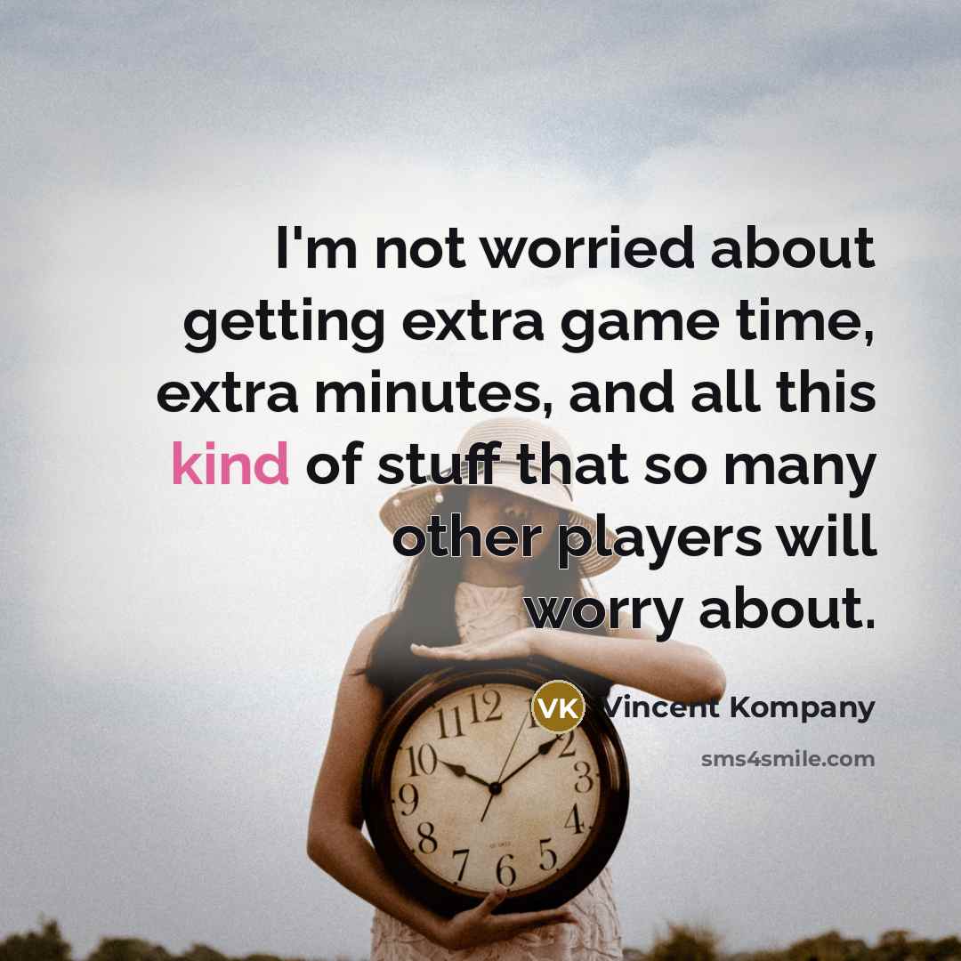 “I'm not worried about getting extra game time, extra minutes,…” quote by Vincent Kompany