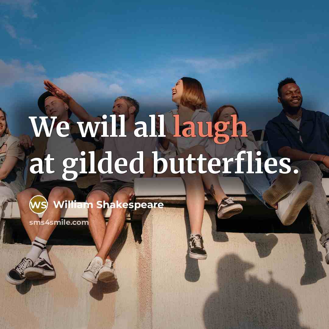 “We will all laugh at gilded butterflies.…” quote by William Shakespeare