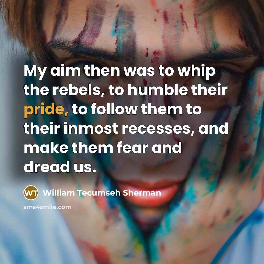 “My aim then was to whip the rebels, to humble…” quote by William Tecumseh Sherman
