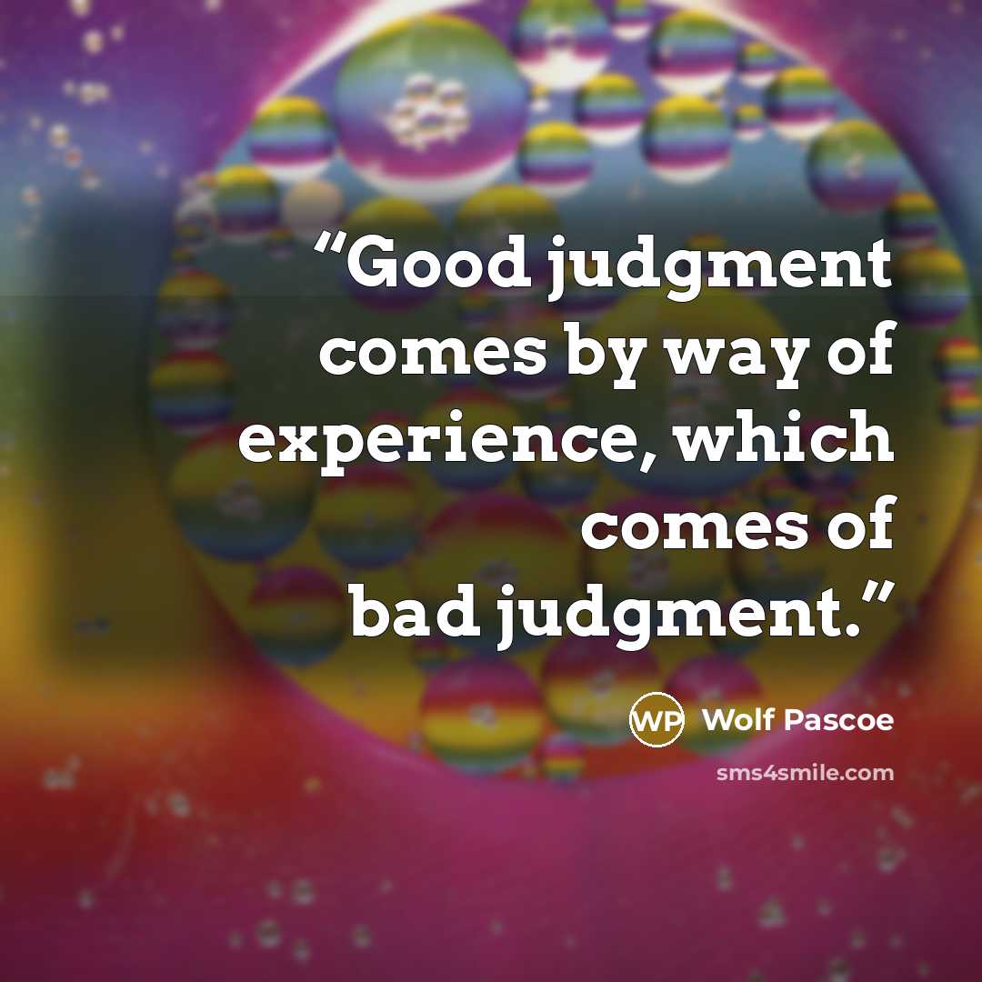 “Good judgment comes by way of experience, which comes of bad judgment.” quote by Wolf Pascoe