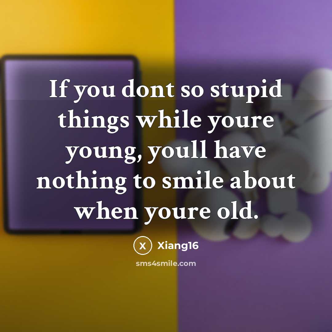 “If you dont so stupid things while youre young, youll…” quote by Xiang16