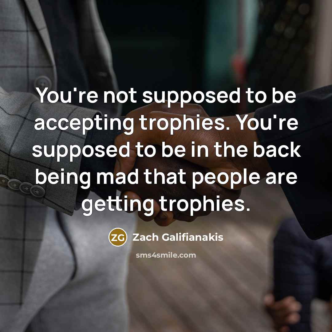 “You're not supposed to be accepting trophies. You're supposed to…” quote by Zach Galifianakis