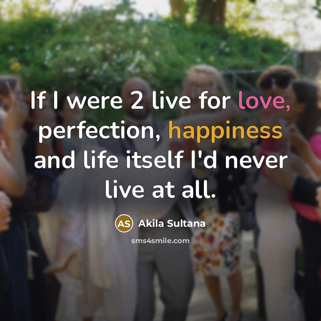 “If I were 2 live for love, perfection, happiness and…” quote by Akila Sultana