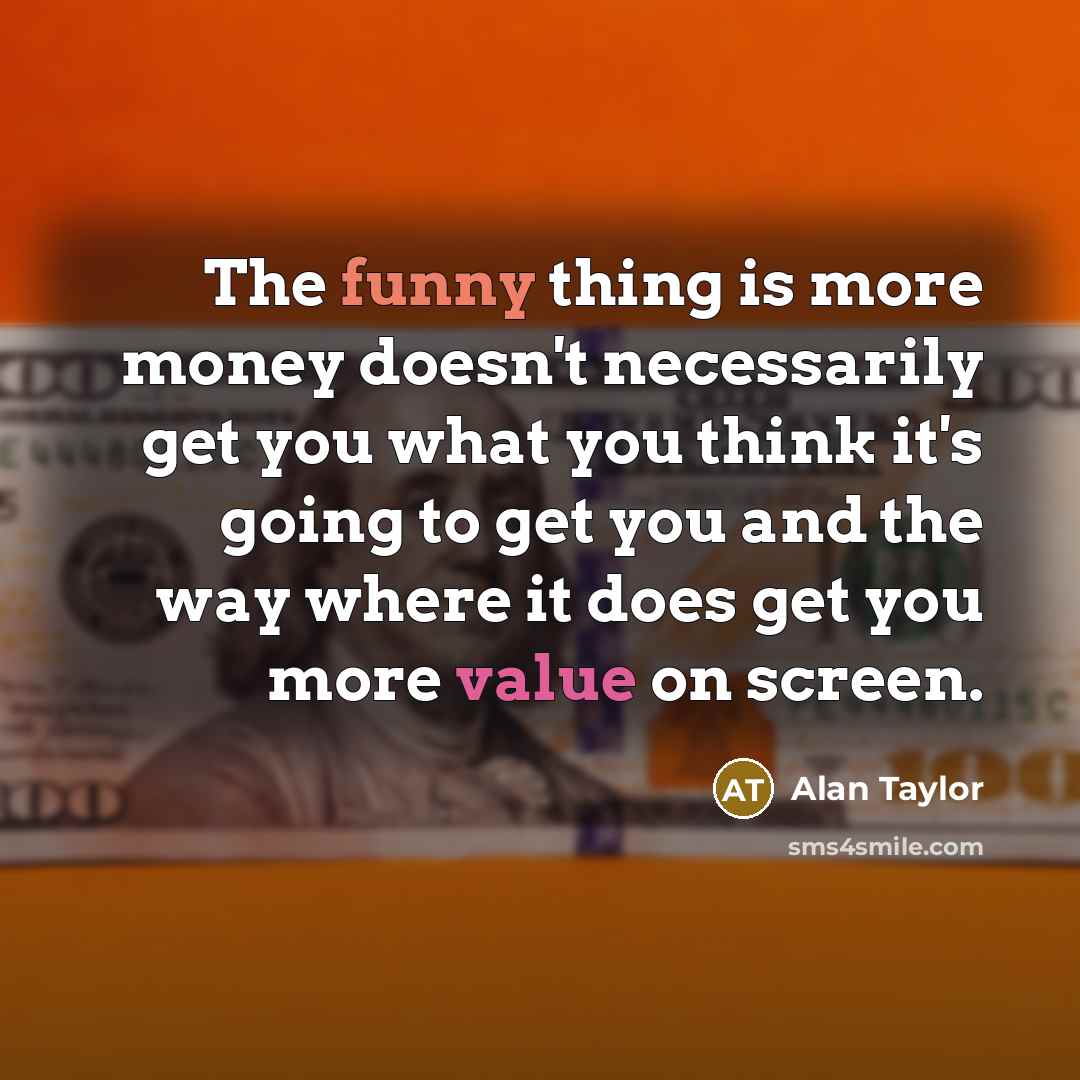“The funny thing is more money doesn't necessarily get you…” quote by Alan Taylor