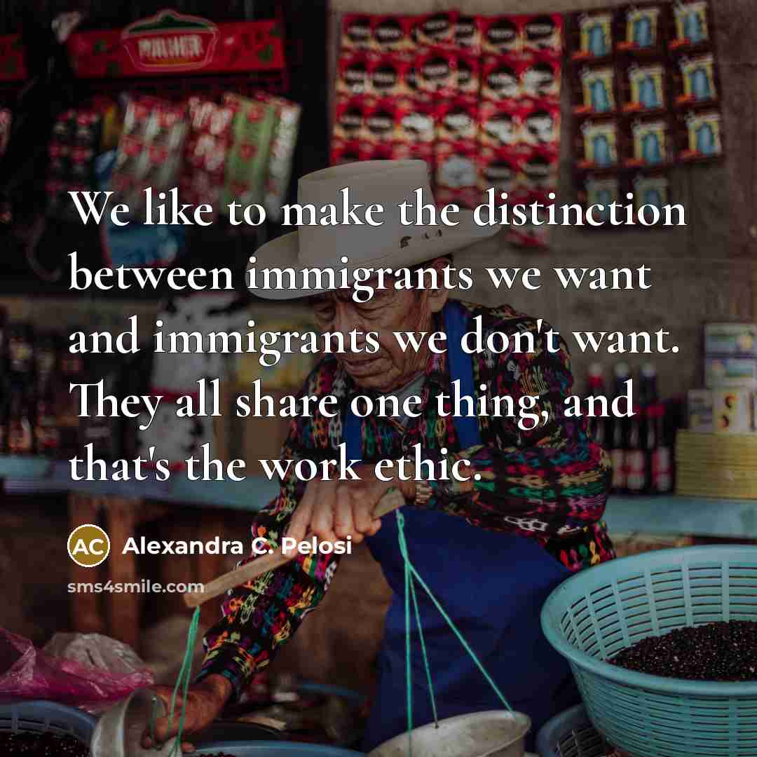 “We like to make the distinction between immigrants we want…” quote by Alexandra C. Pelosi