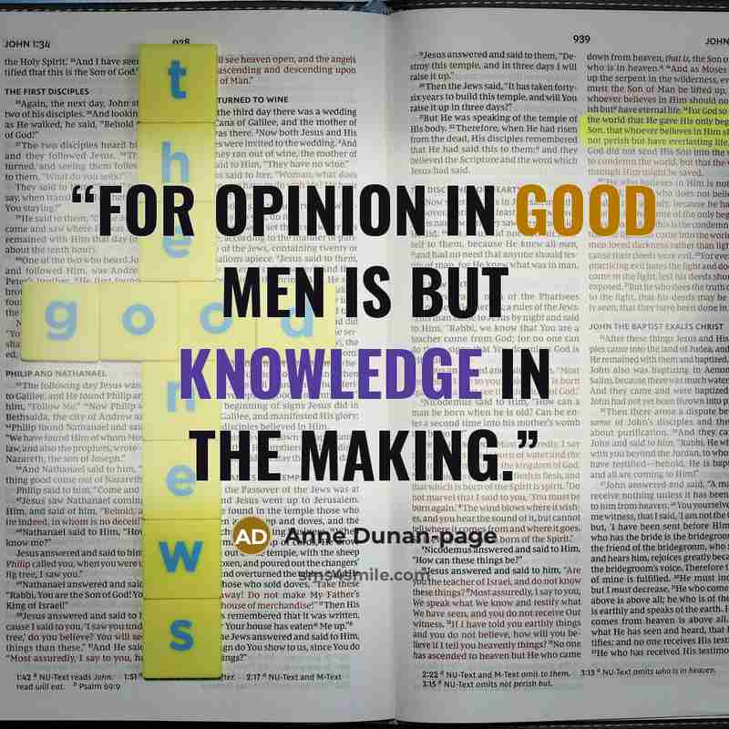 “for opinion in good men is but knowledge in the making.” quote by Anne Dunan-page