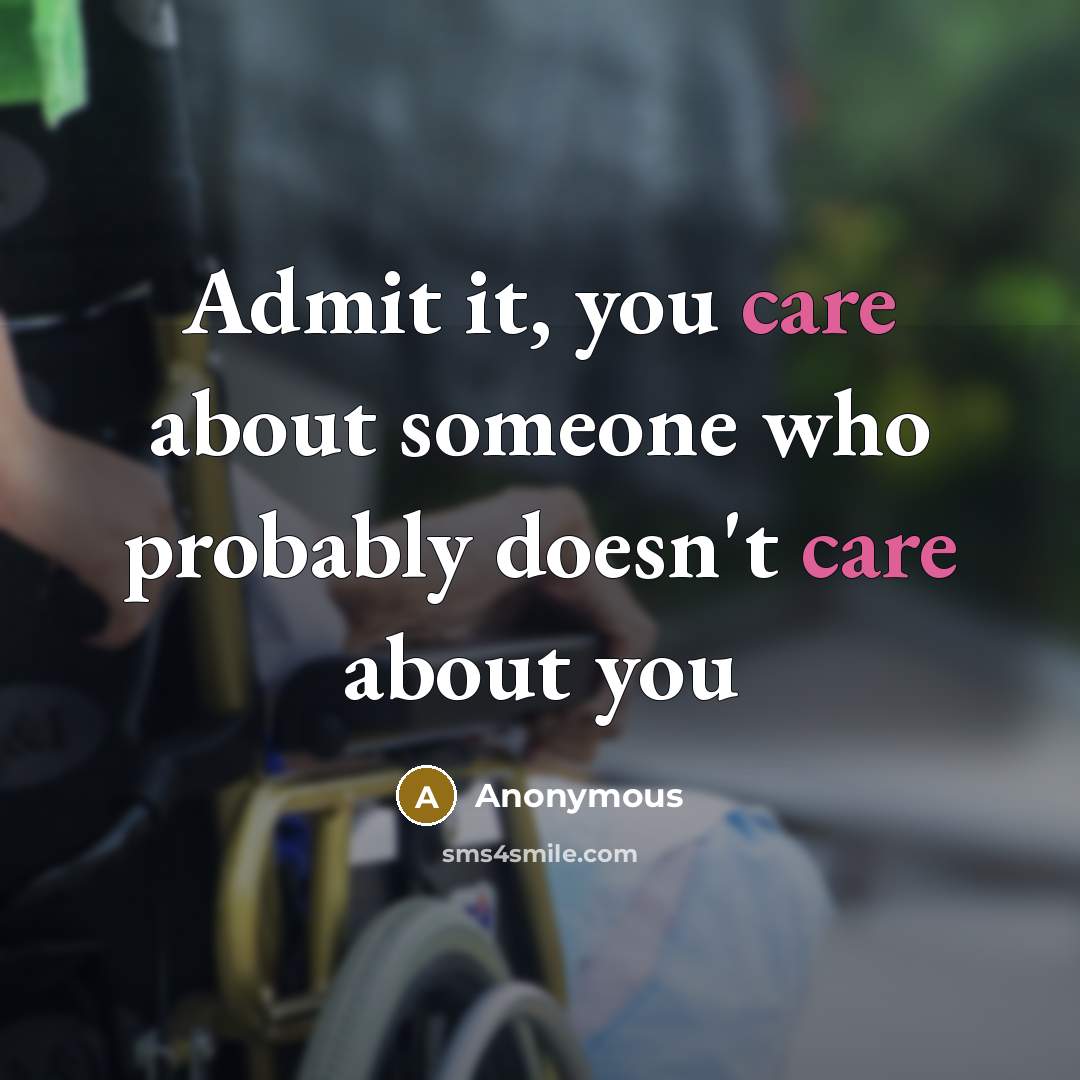 “Admit it, you care about someone who probably doesn't care about you” quote by Anonymous