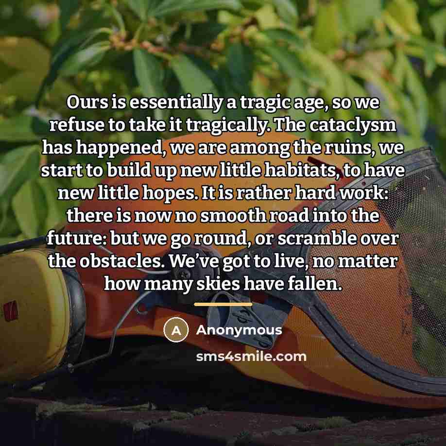 “Ours is essentially a tragic age, so we refuse to…” quote by Anonymous