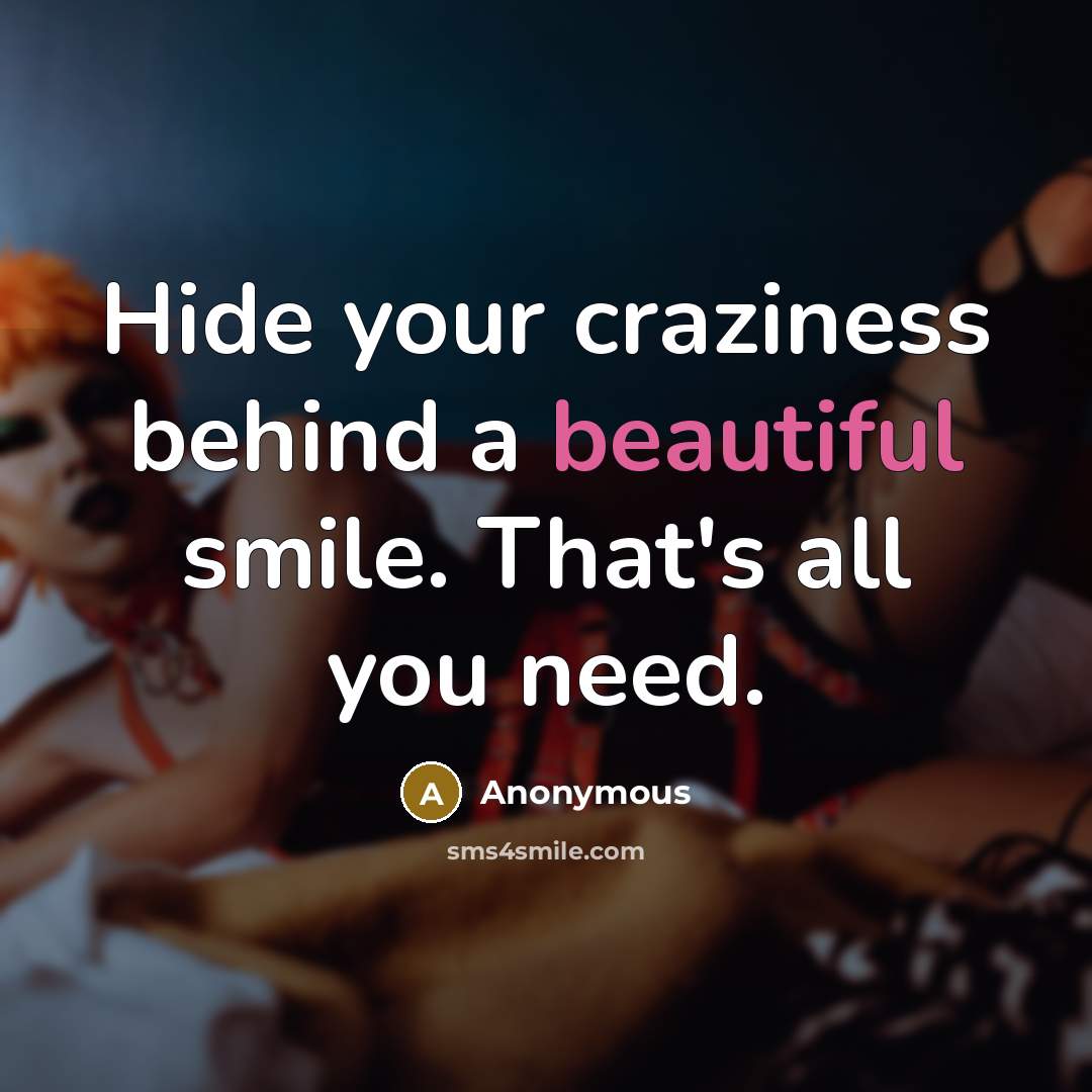 “Hide your craziness behind a beautiful smile. That's all you need.” quote by Anonymous