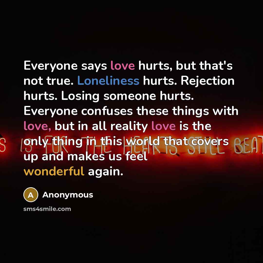 “Everyone says love hurts, but that's not true. Loneliness hurts.…” quote by Anonymous