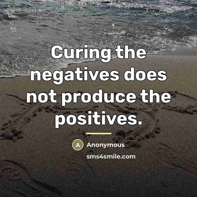 “Curing the negatives does not produce the positives.…” quote by Anonymous