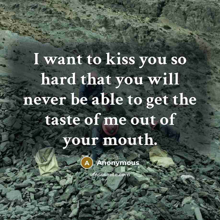 “I want to kiss you so hard that you will never be able to get the taste of me out of your mouth.” quote by Anonymous