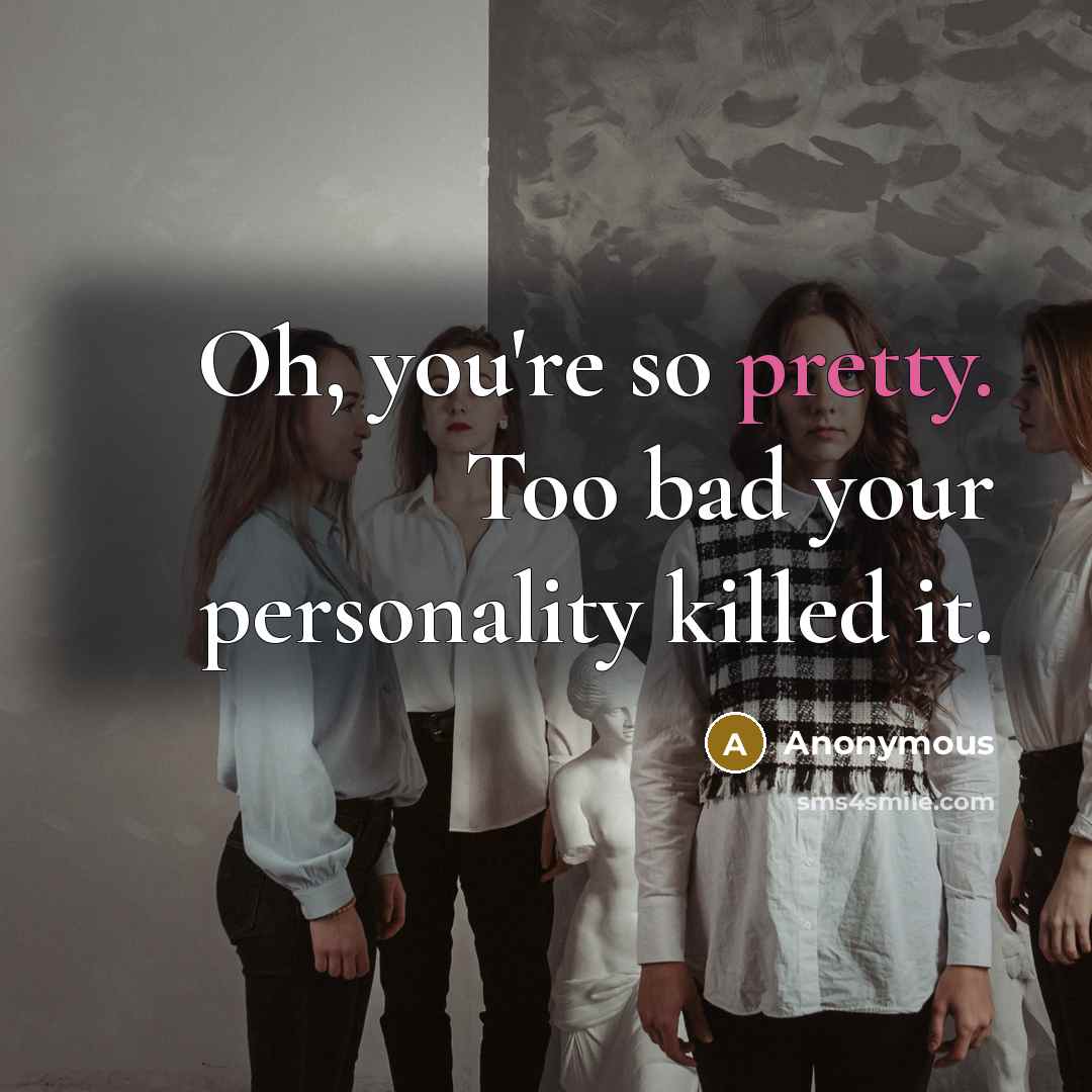 “Oh, you're so pretty. Too bad your personality killed it.…” quote by Anonymous