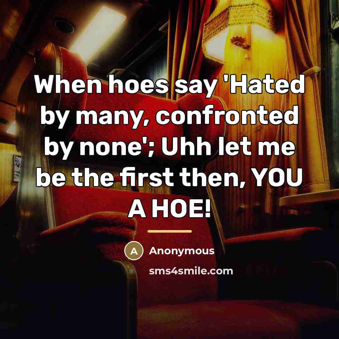 “When hoes say 'Hated by many, confronted by none'; Uhh…” quote by Anonymous