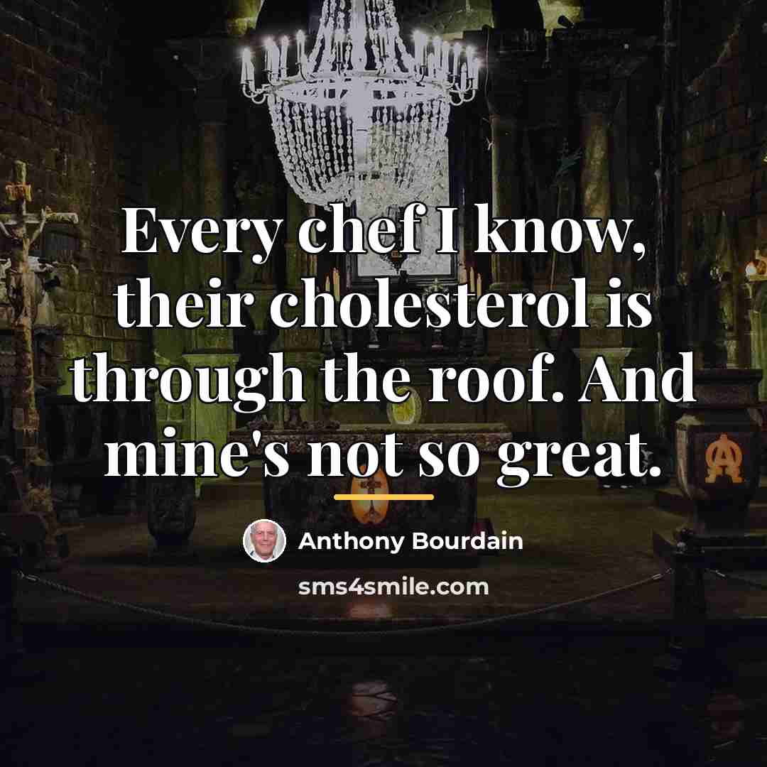 “Every chef I know, their cholesterol is through the roof.…” quote by Anthony Bourdain