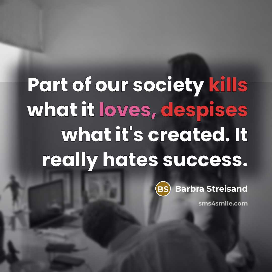 “Part of our society kills what it loves, despises what…” quote by Barbra Streisand