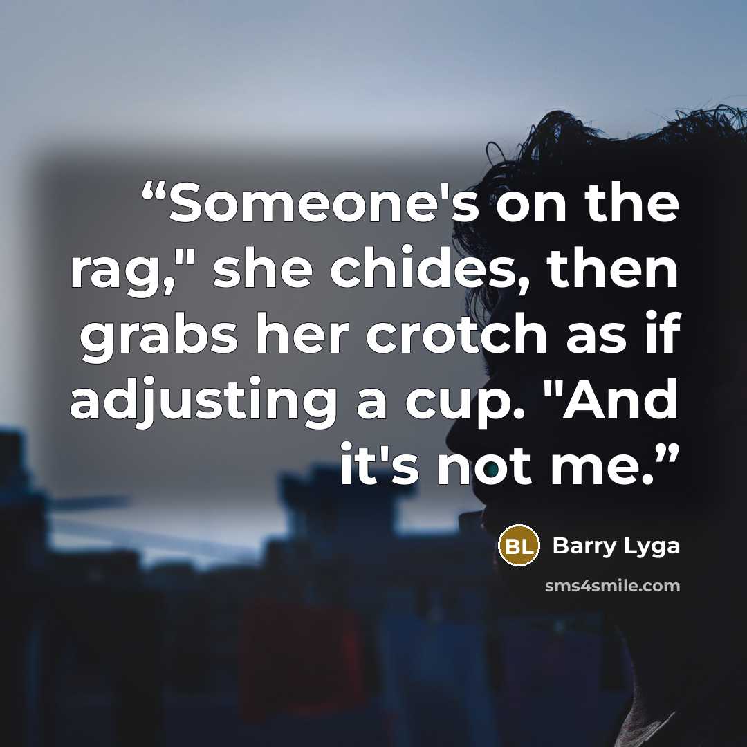 “Someone's on the rag," she chides, then grabs her crotch as if adjusting a cup. "And it's not me.” quote by Barry Lyga