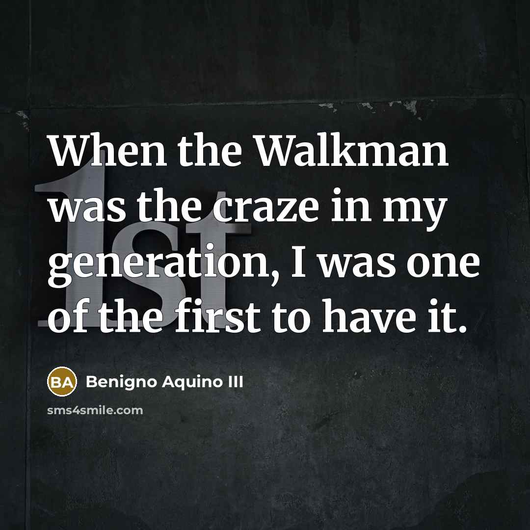 “When the Walkman was the craze in my generation, I…” quote by Benigno Aquino III