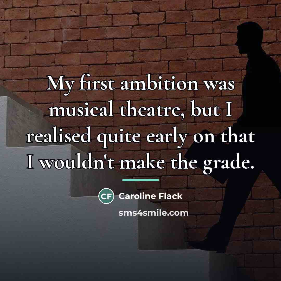 “My first ambition was musical theatre, but I realised quite…” quote by Caroline Flack