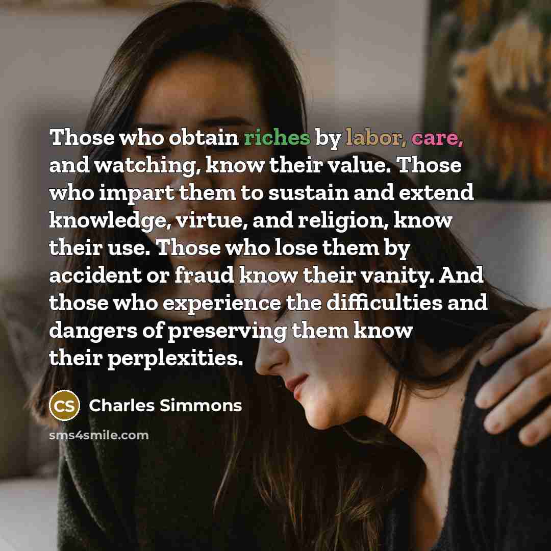 “Those who obtain riches by labor, care, and watching, know…” quote by Charles Simmons