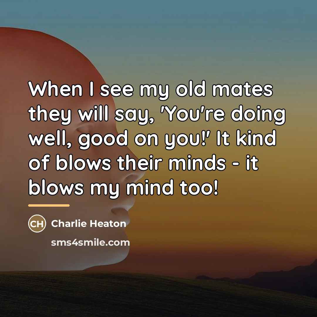 “When I see my old mates they will say, 'You're…” quote by Charlie Heaton