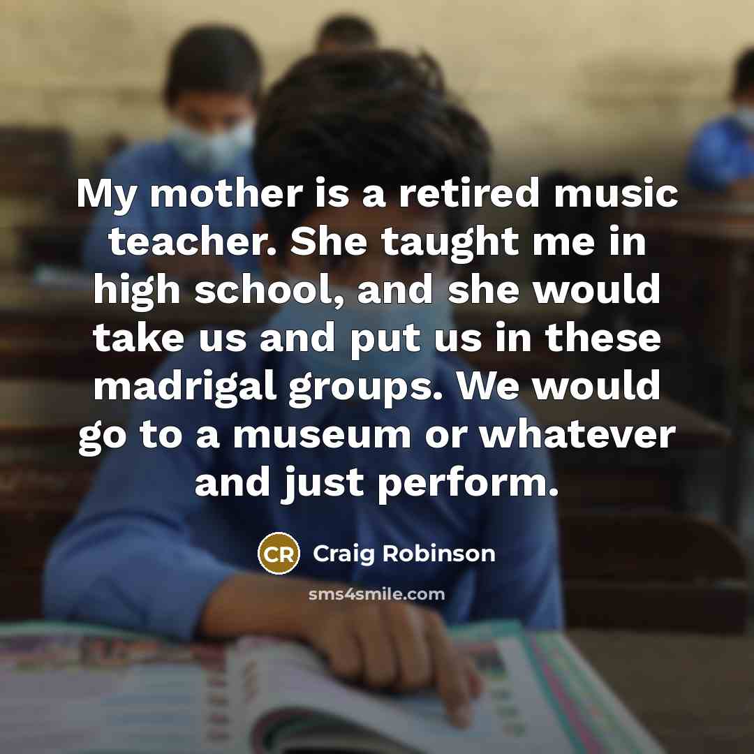 “My mother is a retired music teacher. She taught me…” quote by Craig Robinson