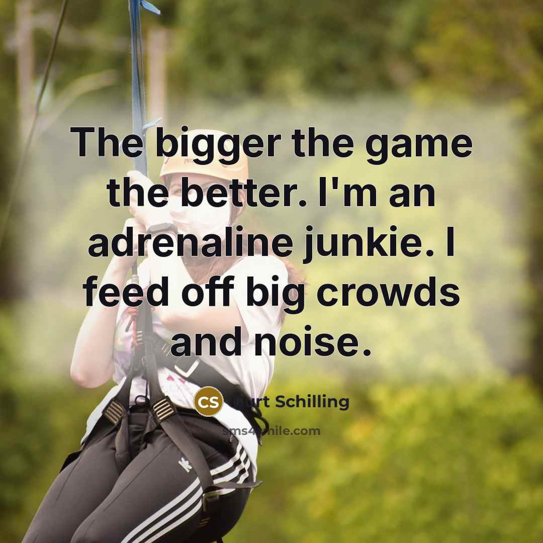 “The bigger the game the better. I'm an adrenaline junkie.…” quote by Curt Schilling
