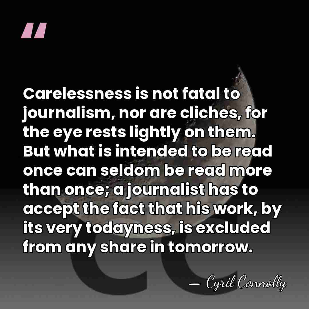 Carelessness is not fatal to journalism, nor are cliches, for the eye&hellip; - Cyril Connolly