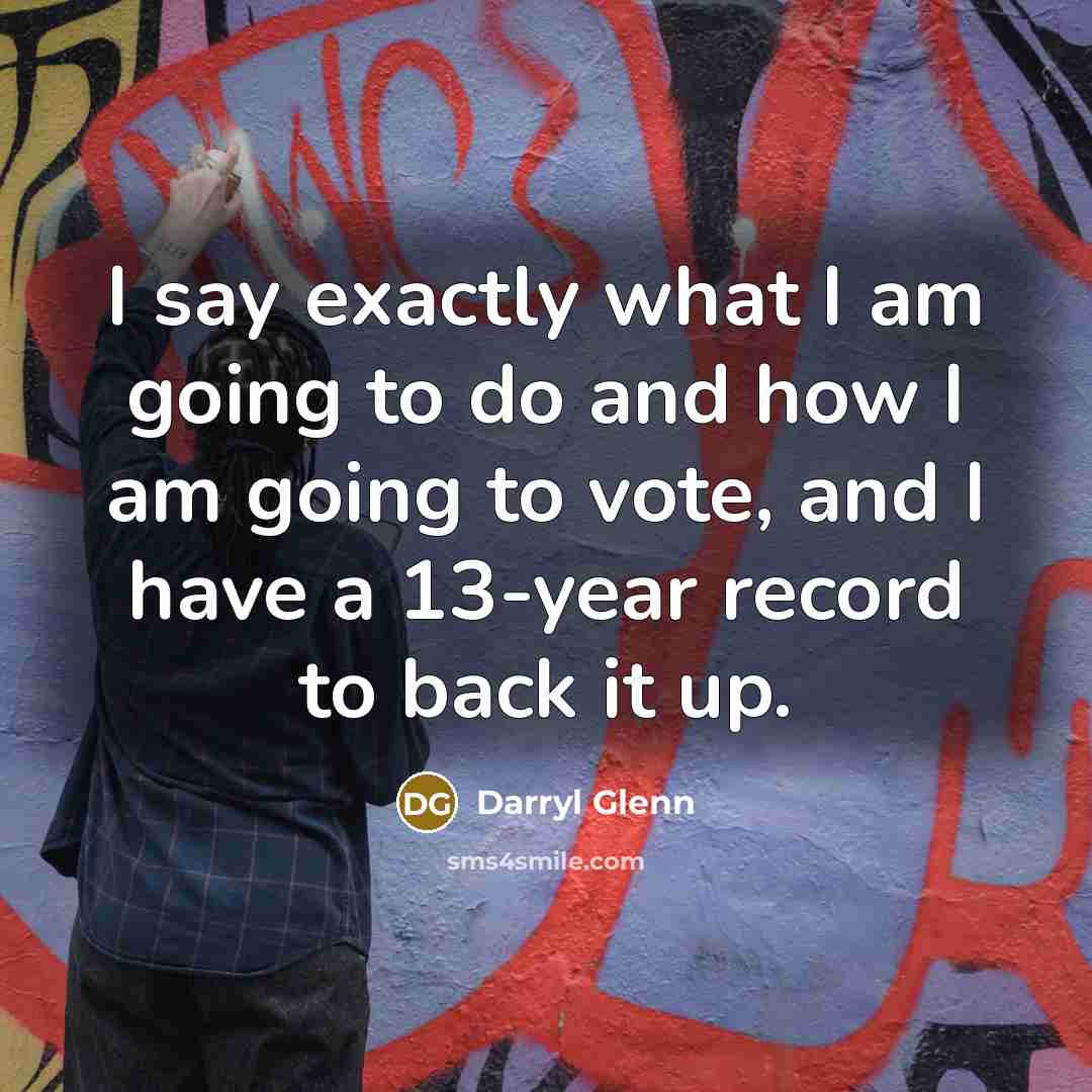“I say exactly what I am going to do and…” quote by Darryl Glenn
