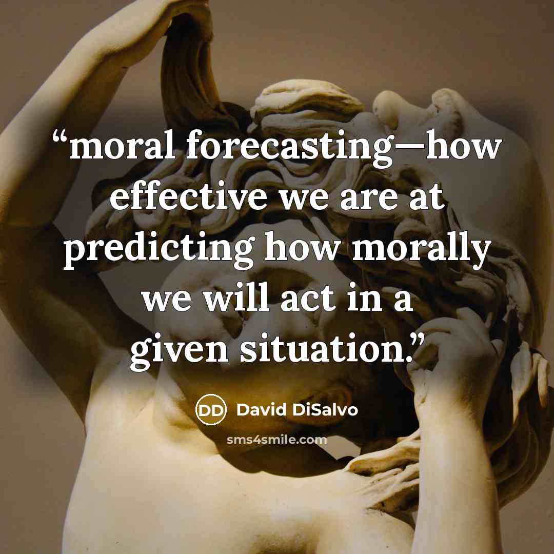 “moral forecasting—how effective we are at predicting how morally we will act in a given situation.” quote by David DiSalvo