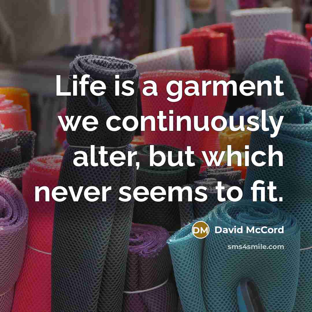 “Life is a garment we continuously alter, but which never…” quote by David McCord