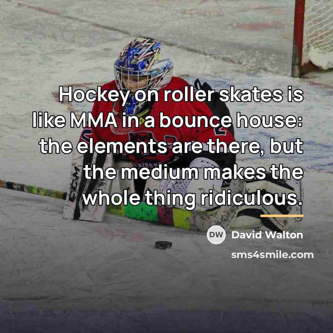 “Hockey on roller skates is like MMA in a bounce…” quote by David Walton