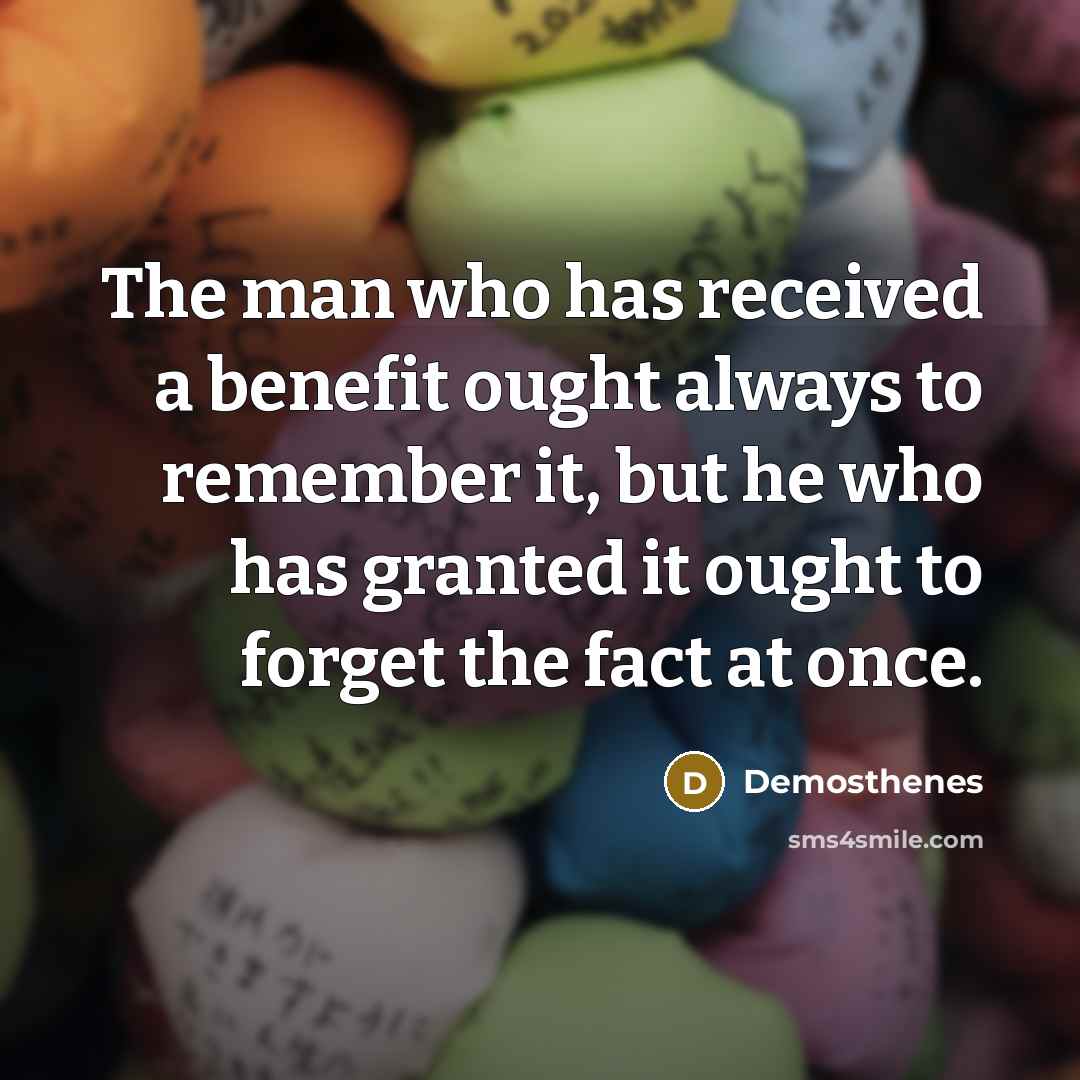 “The man who has received a benefit ought always to…” quote by Demosthenes