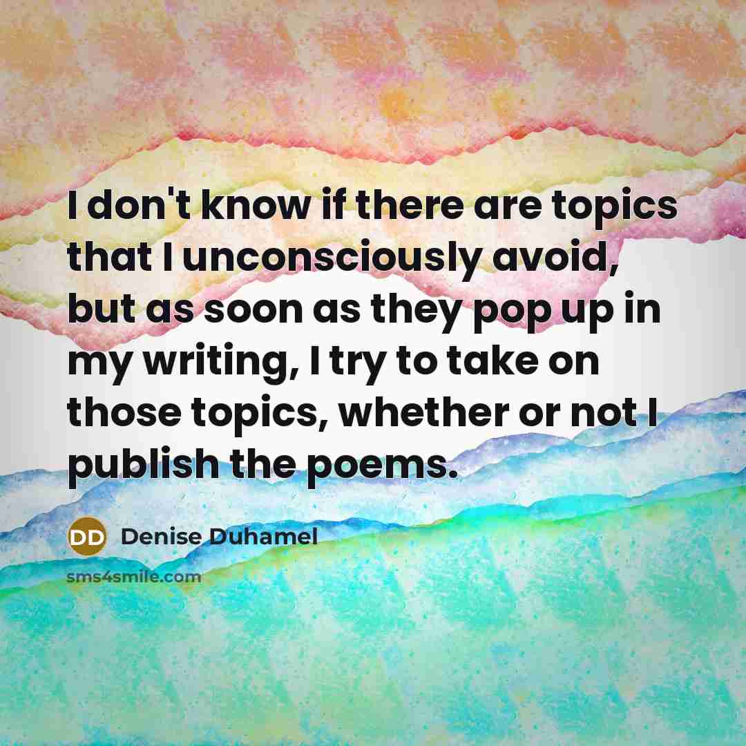 “I don't know if there are topics that I unconsciously…” quote by Denise Duhamel