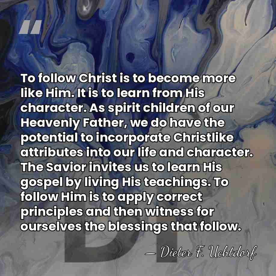To follow Christ is to become more like Him. It is to&hellip; - Dieter F. Uchtdorf