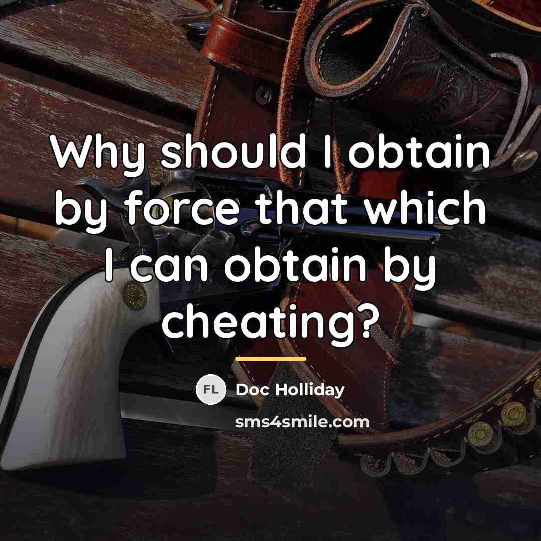 “Why should I obtain by force that which I can…” quote by Doc Holliday