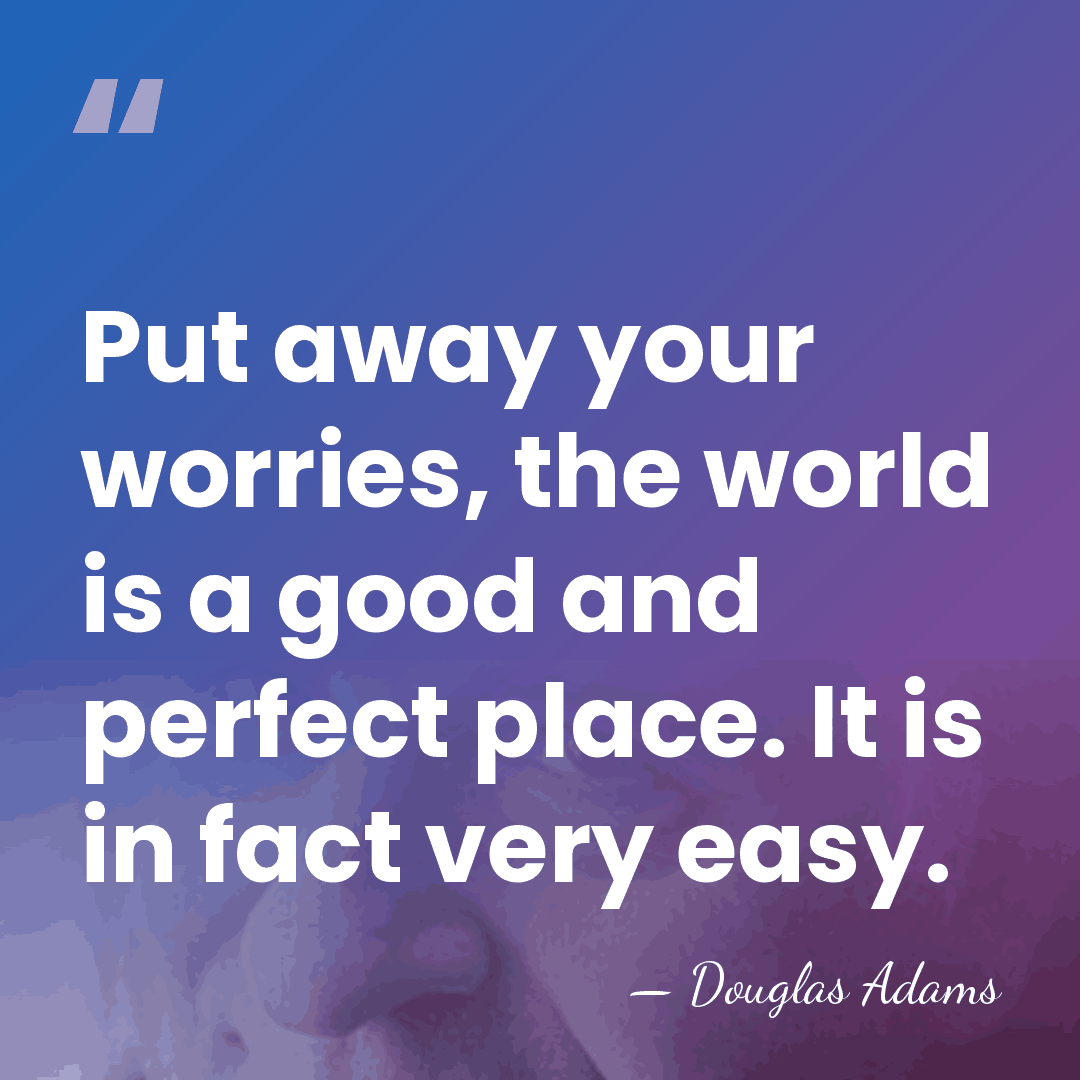 Put away your worries, the world is a good and perfect place.&hellip; - Douglas Adams