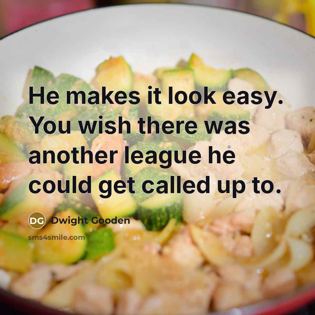 “He makes it look easy. You wish there was another…” quote by Dwight Gooden